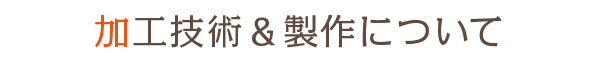 加工技術と製作について